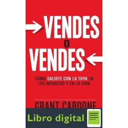 Vendes O Vendes Como Salirte Con La Tuya En Los Negocios y la Vida Grant Cardone