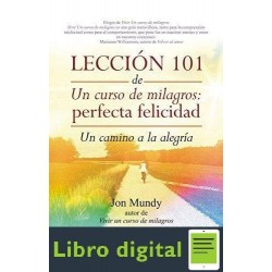 Lección 101 de Un curso de milagros Perfecta Felicidad: Un camino a la alegría Jon Mundy