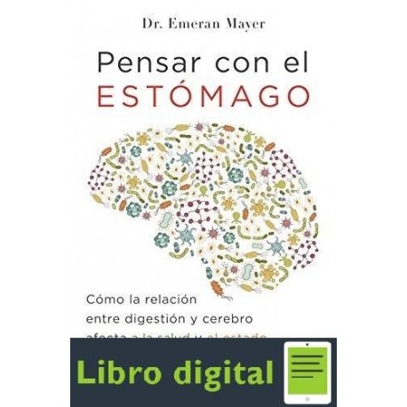 Pensar Con El Estomago Emeran Mayer Cómo la relación entre digestión y cerebro afecta a la salud y el estado de ánimo