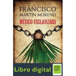 México esclavizado Francisco Martín Moreno