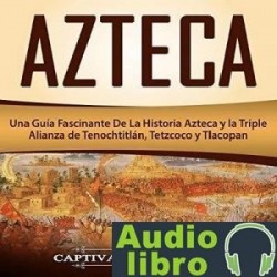 AudioLibro Azteca: Una Guía Fascinante De La Historia Azteca y la Triple Alianza de Tenochtitlán, Tetzcoco