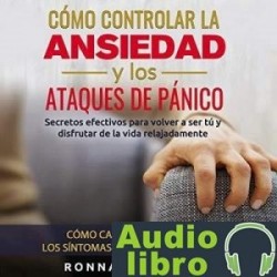 AudioLibro Cómo Controlar la Ansiedad y los Ataques de Pánico: Secretos efectivos para volver a ser tú