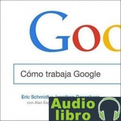 AudioLibro Cómo trabaja Google – Eric Schmidt, Jonathan Rosenberg