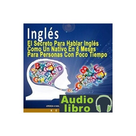 AudioLibro Inglés: EL SECRETO PARA HABLAR INGLÉS COMO UN NATIVO EN 6 MESES PARA PERSONAS OCUPADAS