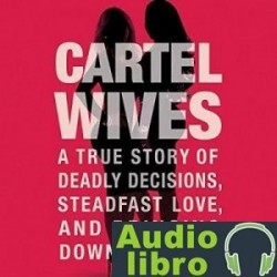 AudioLibro Cartel Wives: A True Story of Deadly Decisions, Steadfast Love, and Bringing Down – Mia Flores