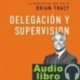 AudioLibro Delegación y supervisión – Brian Tracy