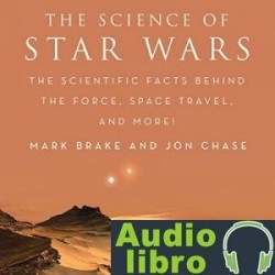 AudioLibro The Science of Star Wars: The Scientific Facts Behind the Force, Space Travel, and More! – Mark Bra