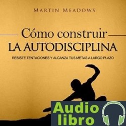 AudioLibro Cómo Construir la Autodisciplina: Resiste Tentaciones y Alcanza Tus Metas a Largo Plazo – Martin Me