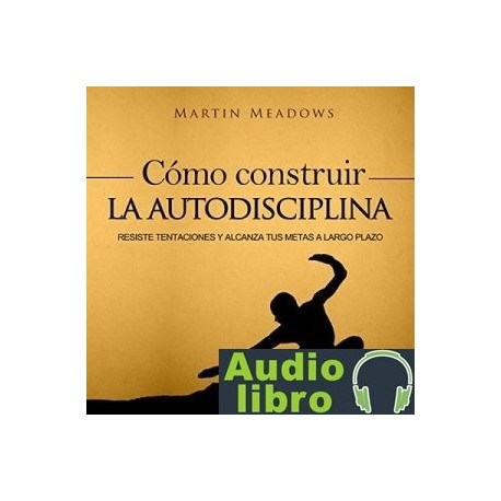 AudioLibro Cómo Construir la Autodisciplina: Resiste Tentaciones y Alcanza Tus Metas a Largo Plazo – Martin Me
