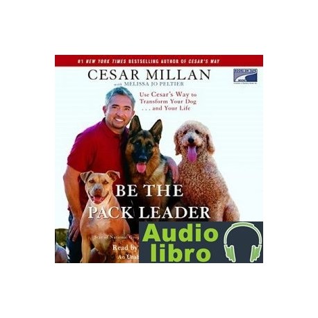 AudioLibro Be the Pack Leader: Use Cesar’s Way to Transform Your Dog…and Your Life – Cesar Millan, Melissa Jo