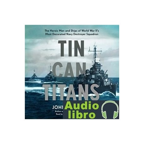 AudioLibro Tin Can Titans: The Heroic Men and Ships of World War II’s Most Decorated Navy Destroyer Squadron –