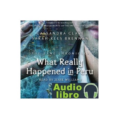 AudioLibro What Really Happened in Peru: The Bane Chronicles, Book 1 – Cassandra Clare, Sarah Rees Brennan