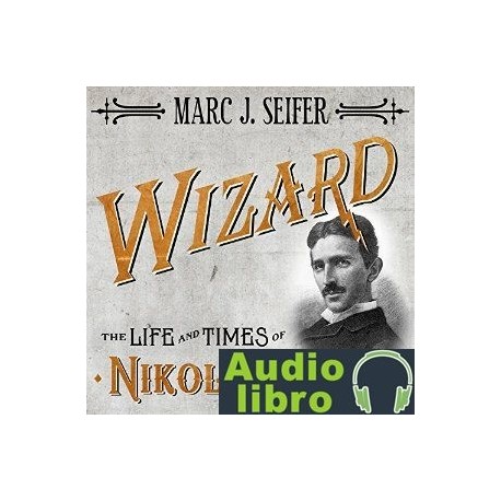 AudioLibro Wizard: The Life and Times of Nikola Tesla: Biography of a Genius – Marc Seifer
