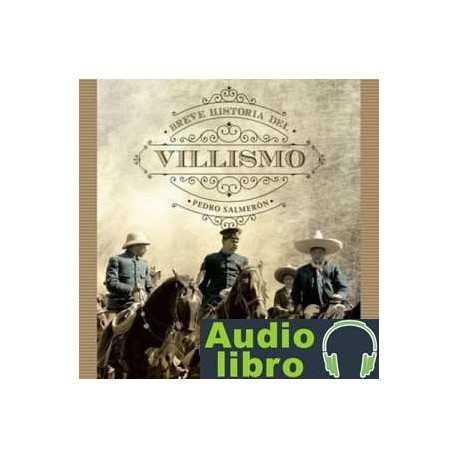 AudioLibro Breve historia del villismo – Pedro Salmerón, Felipe Ávila