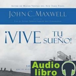 AudioLibro ¡Vive tu sueño! 10 preguntas que te ayudarán a verlo y obtenerlo – John C. Maxwell