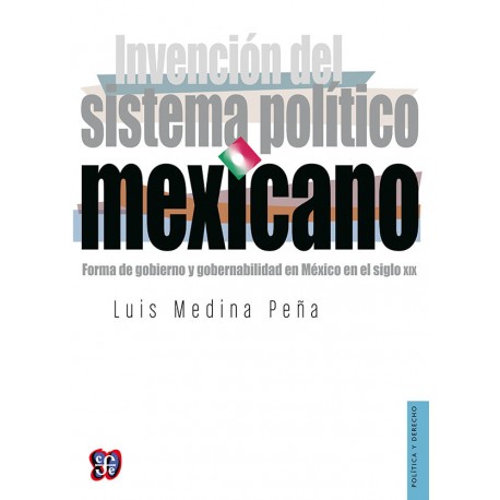 Invención del sistema político mexicano Forma de gobierno y gobernabilidad en México en el siglo XIX Luis Medina Peña