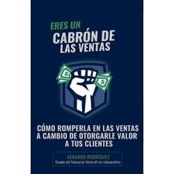 Eres un Cabrón de las Ventas: Rompiéndola en las Ventas Otorgando Valor a los Clientes Gerardo Rodríguez