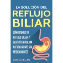 La Solución Del Reflujo Biliar Cómo Curar Tu Reflujo Biliar y Gastritis Alcalina Naturalmente Sin Medicamentos Luis Capellan