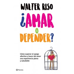 ¿Amar o depender? Edición mexicana Cómo superar el apego afectivo y hacer del amor una experiencia plena y saludable Walter Riso