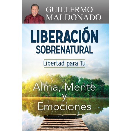 Liberación Sobrenatural Libertad para tu alma, mente y emociones Guillermo Maldonado