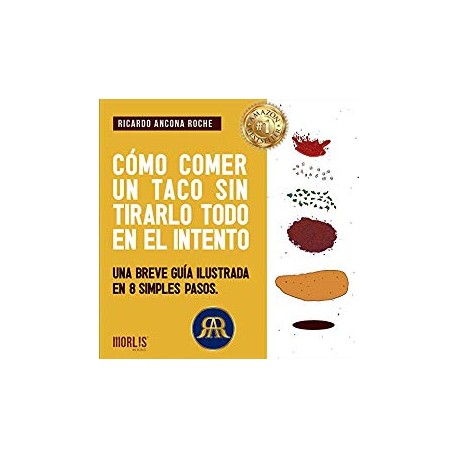 Cómo comer un taco sin tirarlo todo en el intento: Una breve guía ilustrada en 8 simples pasos Ricardo Ancona Roche