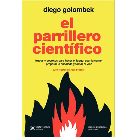 El Parrillero Cientifico Trucos y secretos para hacer el fuego, asar la carne, preparar la ensalada y tomar vino Diego Golombek