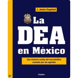 La DEA en México Una historia oculta del narcotráfico contada por los agentes J. Jesús Esquivel