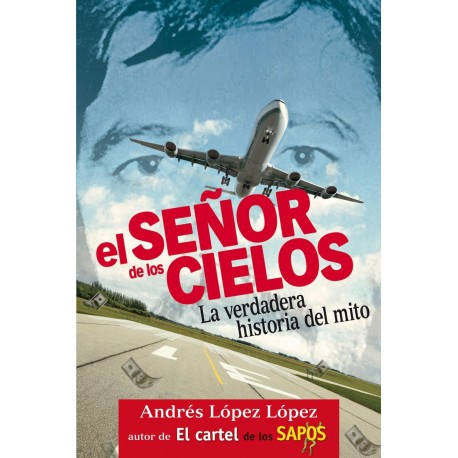 El Señor de los Cielos La verdadera historia del mito Andrés López López