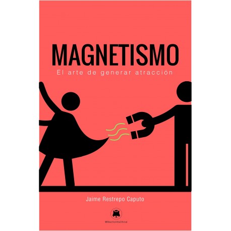 Magnetismo El arte de generar atracción Jaime Restrepo Caputo