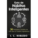 Guía de Hábitos Inteligentes: 36 Pequeños Cambios de Vida I. C. Robledo