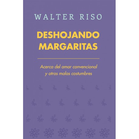 Deshojando Margaritas Acerca del amor convencional y otras malas costumbres Walter Riso