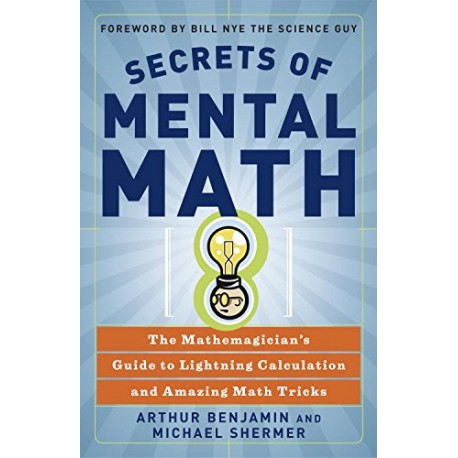 Secrets of Mental Math: The Mathemagician's Guide to Lightning Calculation and Amazing Math Tricks Arthur Benjamin