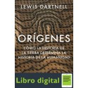 Orígenes Cómo la historia de la Tierra determina la historia de la humanidad Lewis Dartnell